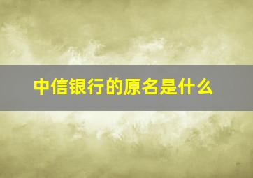 中信银行的原名是什么