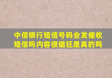 中信银行短信号码会发催收短信吗内容很猖狂是真的吗