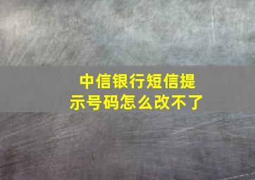 中信银行短信提示号码怎么改不了