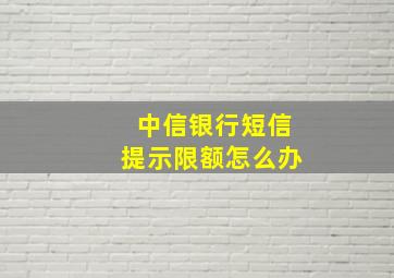 中信银行短信提示限额怎么办