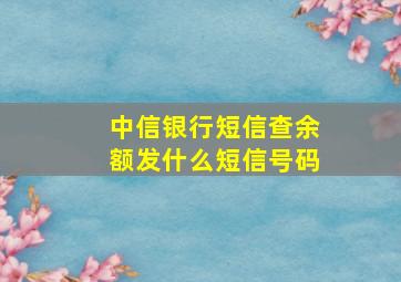 中信银行短信查余额发什么短信号码