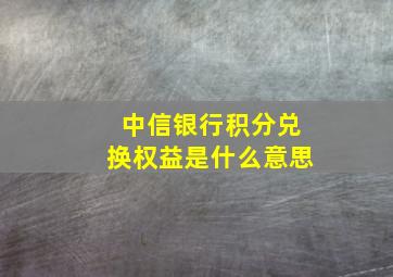 中信银行积分兑换权益是什么意思