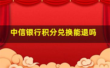 中信银行积分兑换能退吗