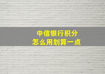 中信银行积分怎么用划算一点