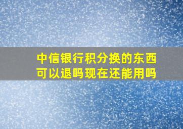 中信银行积分换的东西可以退吗现在还能用吗