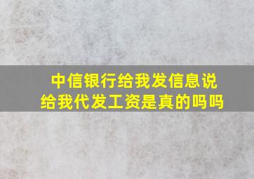 中信银行给我发信息说给我代发工资是真的吗吗