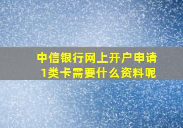 中信银行网上开户申请1类卡需要什么资料呢