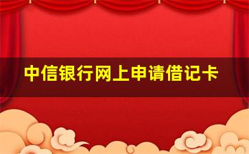 中信银行网上申请借记卡