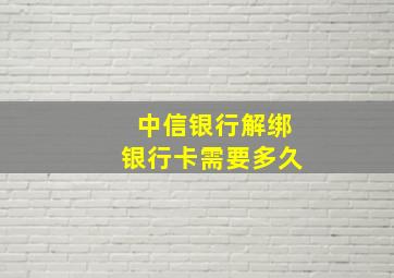 中信银行解绑银行卡需要多久