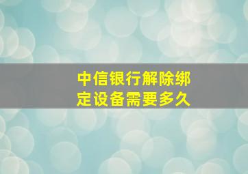 中信银行解除绑定设备需要多久