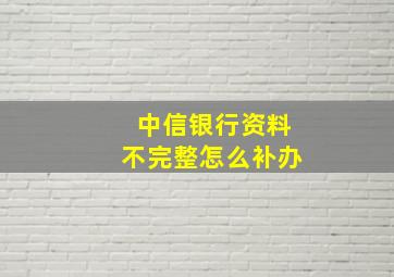 中信银行资料不完整怎么补办