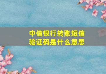 中信银行转账短信验证码是什么意思