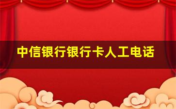 中信银行银行卡人工电话