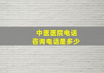 中医医院电话咨询电话是多少