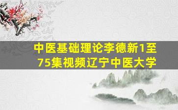 中医基础理论李德新1至75集视频辽宁中医大学