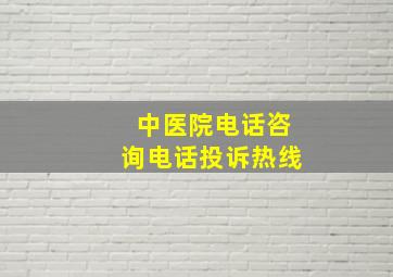 中医院电话咨询电话投诉热线