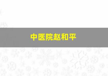 中医院赵和平