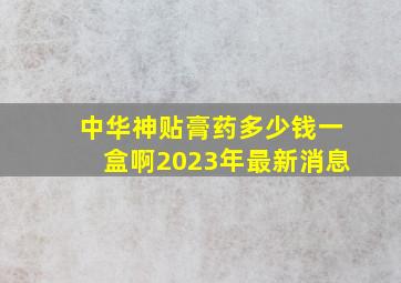 中华神贴膏药多少钱一盒啊2023年最新消息