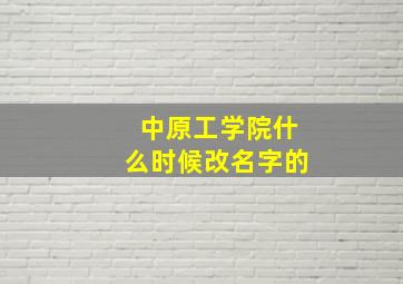 中原工学院什么时候改名字的