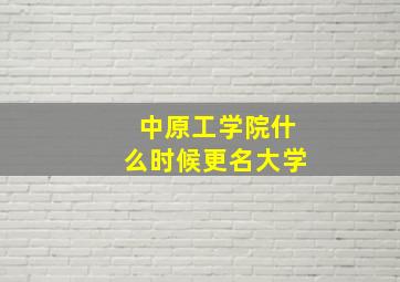 中原工学院什么时候更名大学