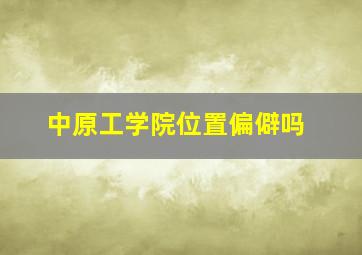 中原工学院位置偏僻吗