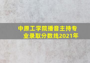 中原工学院播音主持专业录取分数线2021年