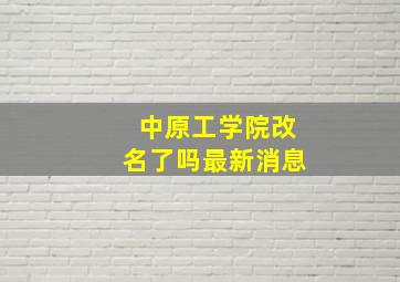 中原工学院改名了吗最新消息