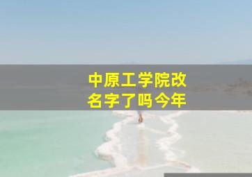 中原工学院改名字了吗今年