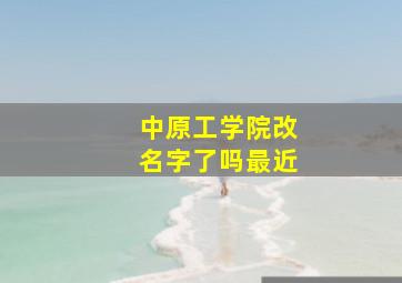 中原工学院改名字了吗最近