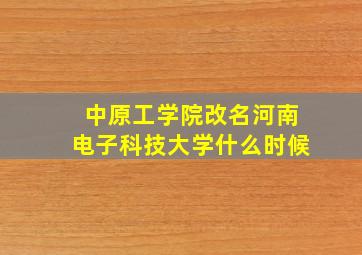 中原工学院改名河南电子科技大学什么时候