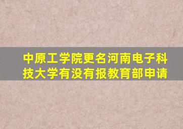 中原工学院更名河南电子科技大学有没有报教育部申请