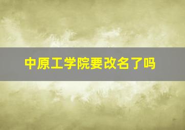 中原工学院要改名了吗