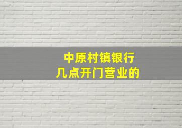 中原村镇银行几点开门营业的