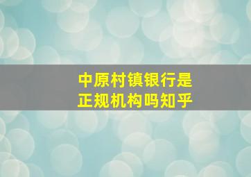 中原村镇银行是正规机构吗知乎