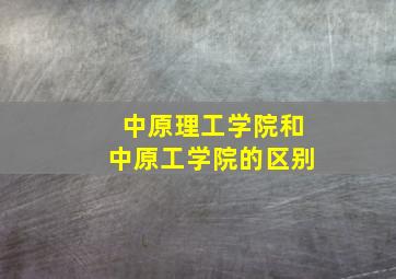 中原理工学院和中原工学院的区别