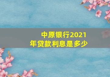 中原银行2021年贷款利息是多少