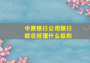 中原银行公司银行部总经理什么级别