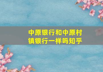 中原银行和中原村镇银行一样吗知乎