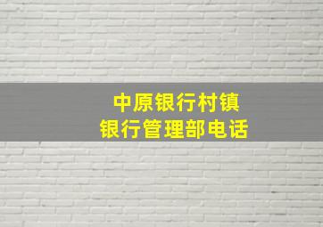 中原银行村镇银行管理部电话