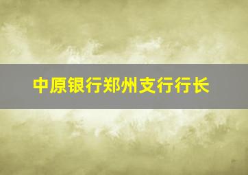 中原银行郑州支行行长