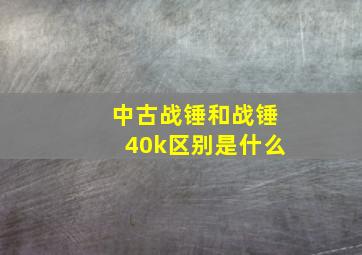 中古战锤和战锤40k区别是什么