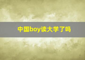 中国boy读大学了吗