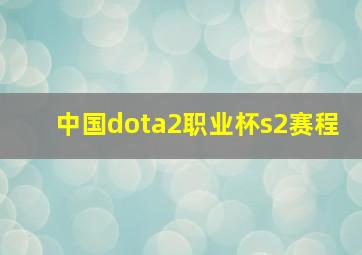 中国dota2职业杯s2赛程