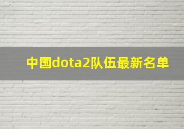 中国dota2队伍最新名单