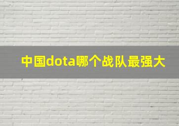 中国dota哪个战队最强大