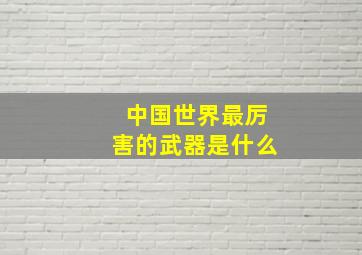 中国世界最厉害的武器是什么