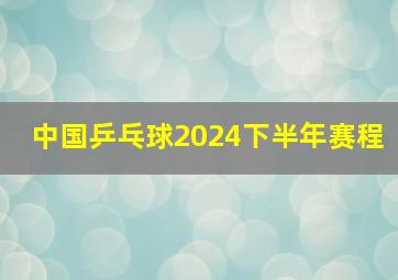 中国乒乓球2024下半年赛程