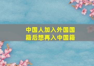 中国人加入外国国籍后想再入中国籍