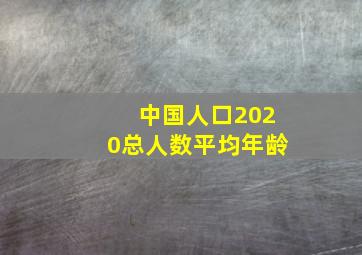 中国人口2020总人数平均年龄