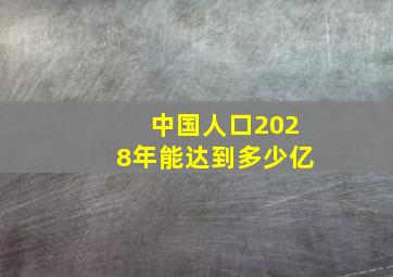 中国人口2028年能达到多少亿